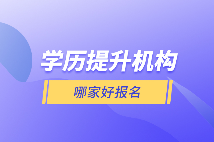 學(xué)歷提升機(jī)構(gòu)哪家好報(bào)名？