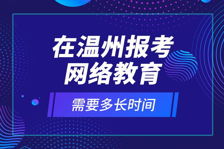在溫州報(bào)考網(wǎng)絡(luò)教育需要多長時(shí)間？
