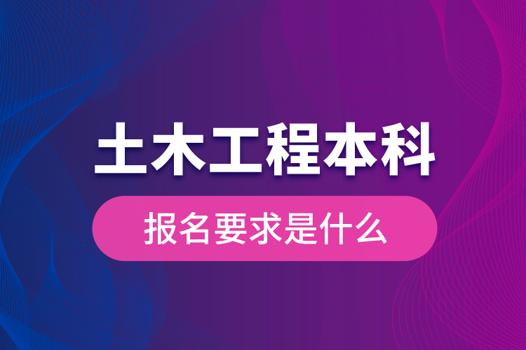 土木工程本科報名要求是什么？