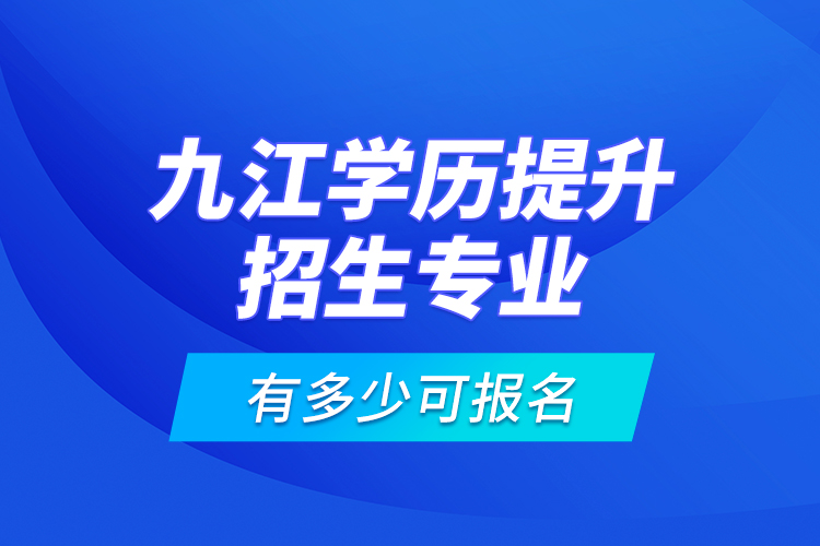 九江學(xué)歷提升招生專業(yè)有多少可報名？