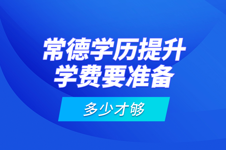 常德學(xué)歷提升學(xué)費(fèi)要準(zhǔn)備多少才夠？
