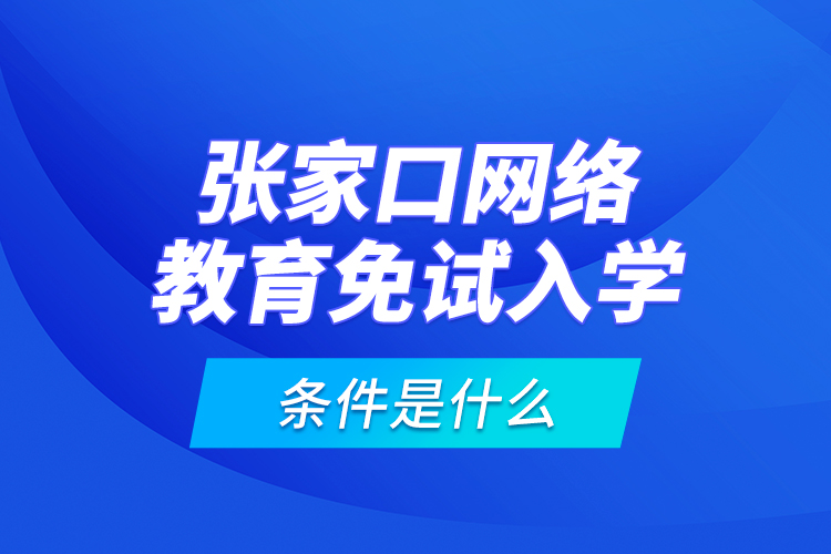 張家口網(wǎng)絡(luò)教育免試入學(xué)的條件是什么？