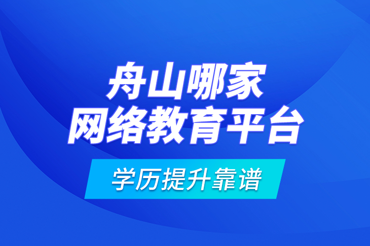 舟山哪家網(wǎng)絡(luò)教育平臺(tái)學(xué)歷提升靠譜？