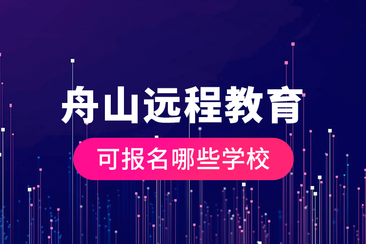 舟山遠(yuǎn)程教育可報名哪些學(xué)校？