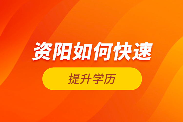 資陽如何快速提升學(xué)歷？