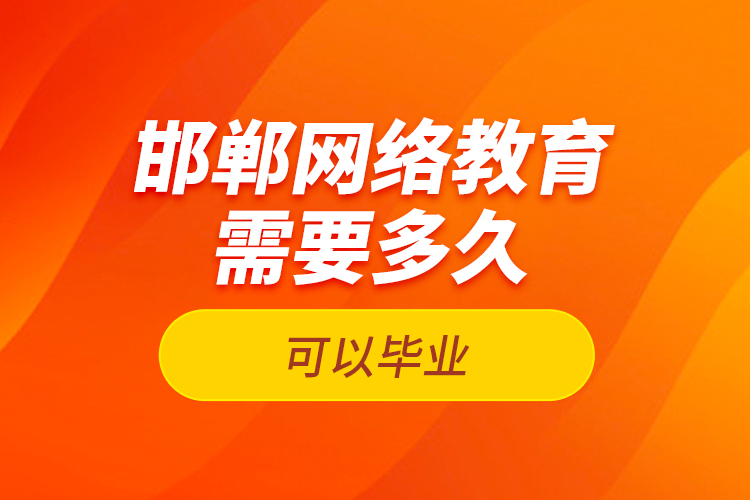 邯鄲網(wǎng)絡(luò)教育需要多久可以畢業(yè)？