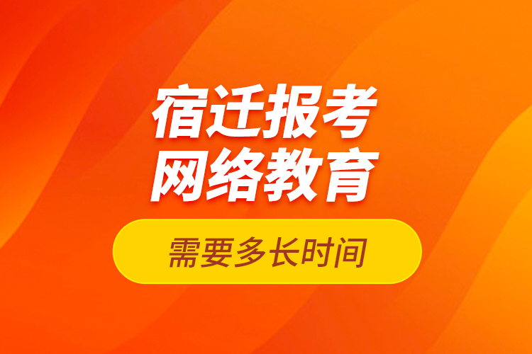 宿遷報(bào)考網(wǎng)絡(luò)教育需要多長(zhǎng)時(shí)間？