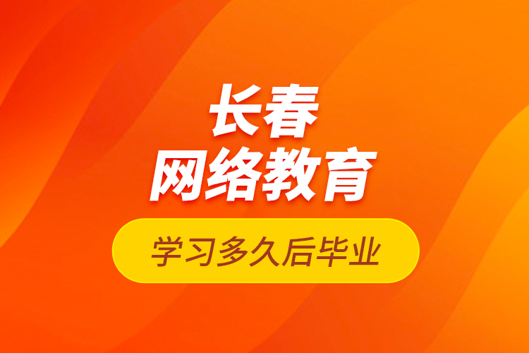 長春網(wǎng)絡(luò)教育學(xué)習(xí)多久后畢業(yè)？