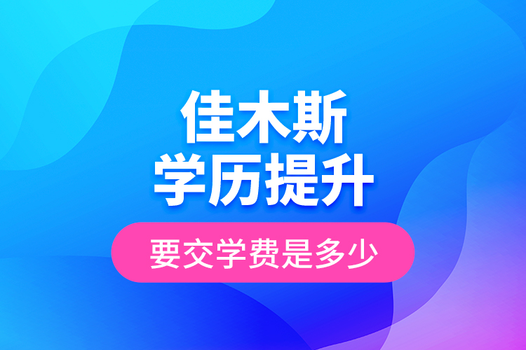 佳木斯學歷提升要交學費是多少？