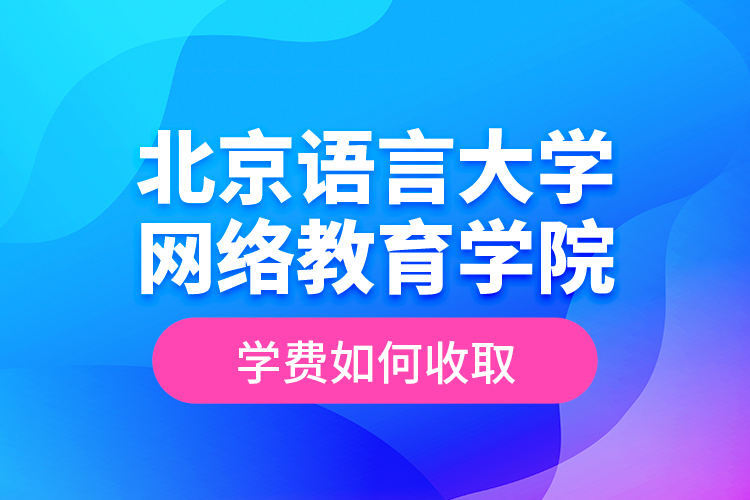 北京語(yǔ)言大學(xué)網(wǎng)絡(luò)教育學(xué)院學(xué)費(fèi)如何收??？
