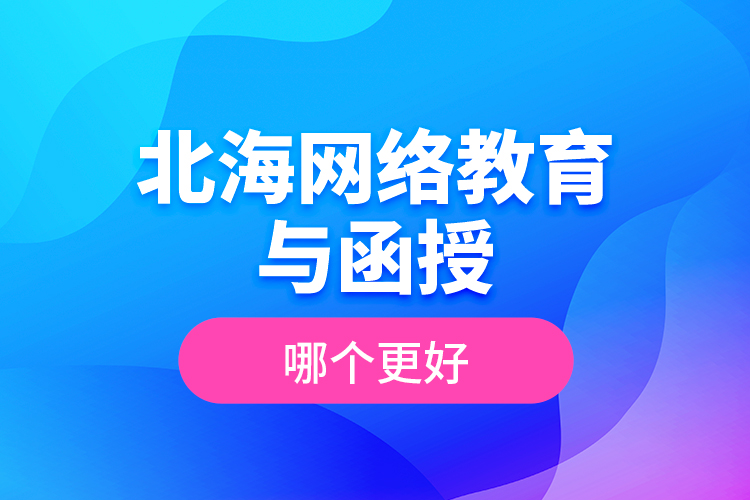 北海網(wǎng)絡(luò)教育與函授哪個更好？