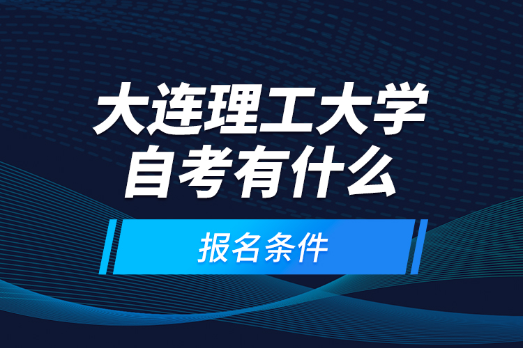 大連理工大學(xué)自考有什么報(bào)名條件？