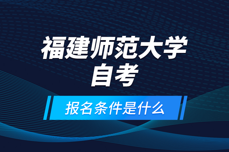 福建師范大學(xué)自考報(bào)名條件是什么？