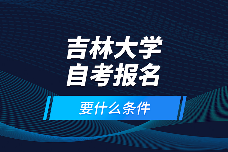 吉林大學(xué)自考報名要什么條件？