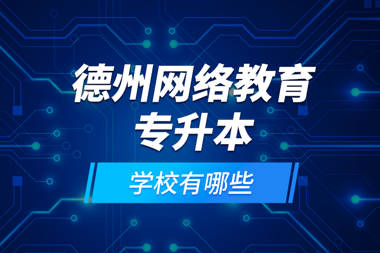 德州網(wǎng)絡(luò)教育專升本學(xué)校有哪些？