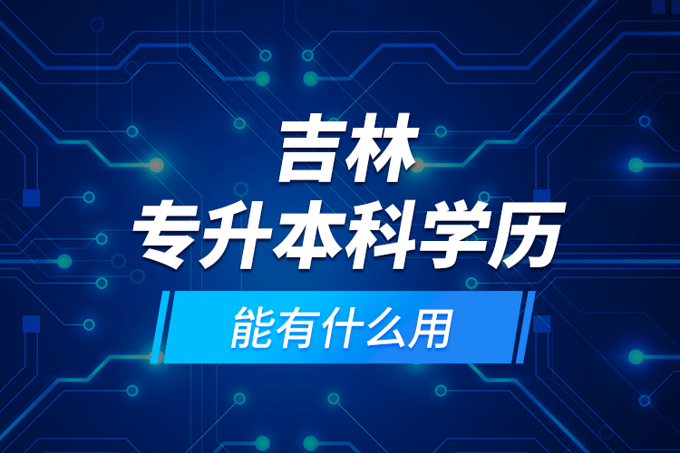吉林專升本科學(xué)歷能有什么用？