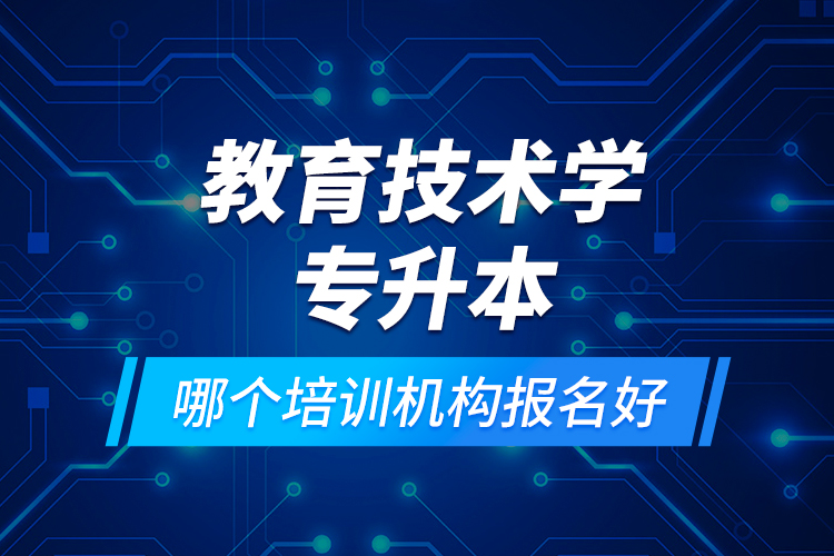 教育技術(shù)學(xué)專升本哪個(gè)培訓(xùn)機(jī)構(gòu)報(bào)名好？