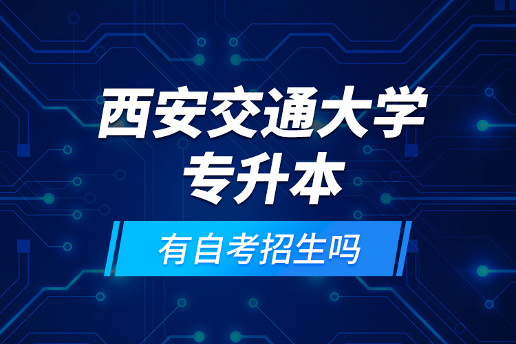西安交通大學(xué)專升本有自考招生嗎？
