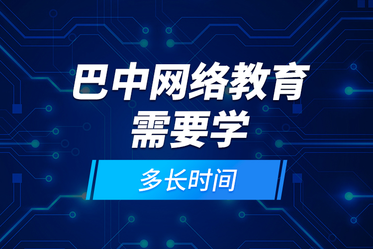 巴中網(wǎng)絡教育需要學多長時間？