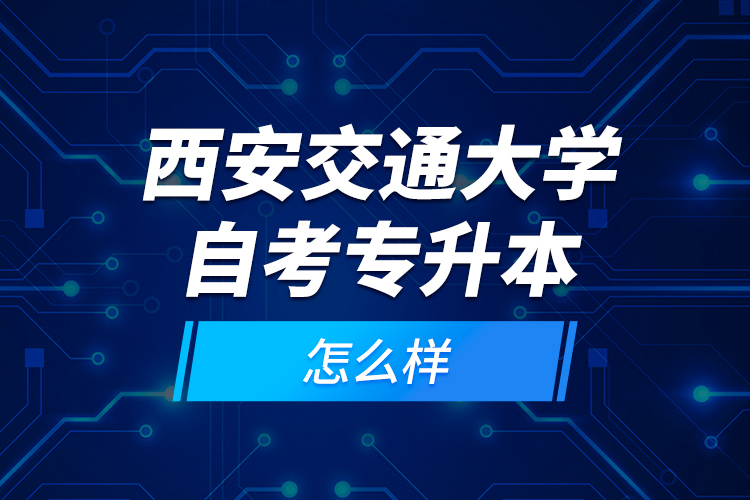 西安交通大學(xué)自考專升本怎么樣？