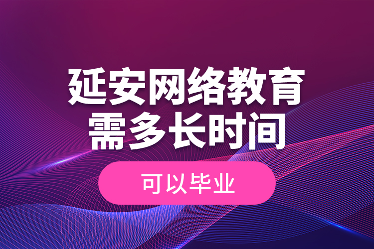 延安網(wǎng)絡(luò)教育需多長(zhǎng)時(shí)間可以畢業(yè)？