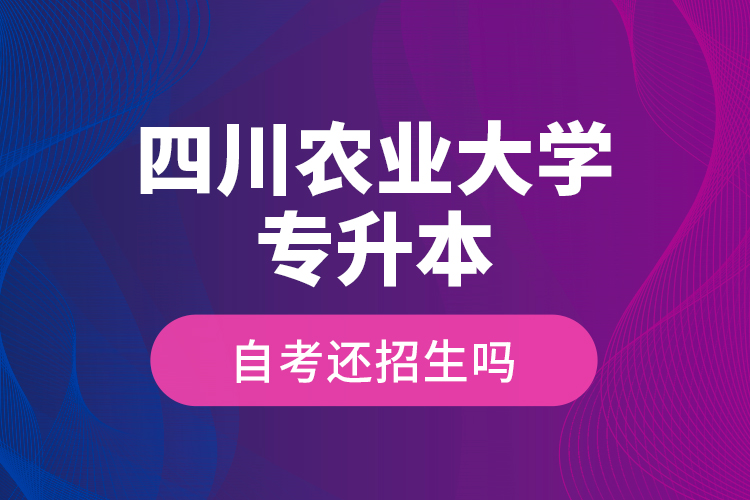 四川農(nóng)業(yè)大學(xué)專升本自考還招生嗎？