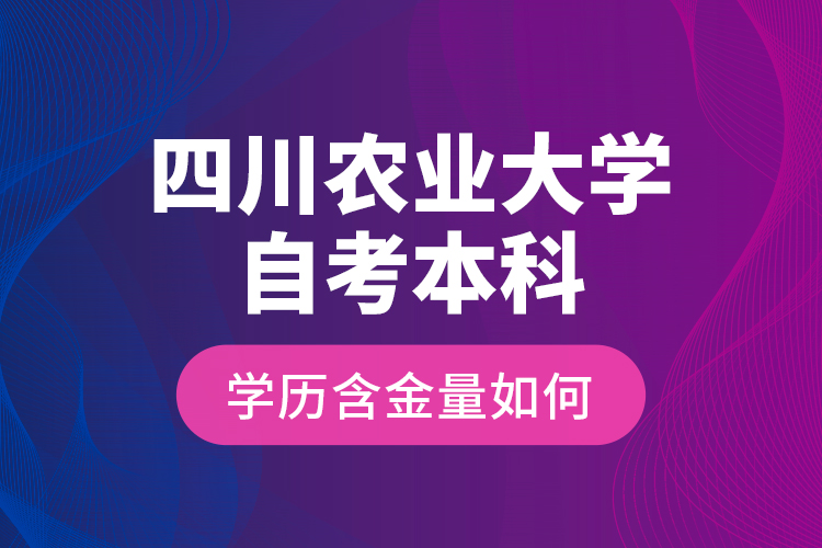 四川農(nóng)業(yè)大學(xué)自考本科學(xué)歷含金量如何？