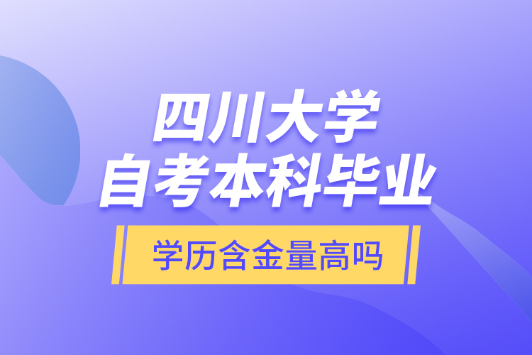 四川大學(xué)自考本科畢業(yè)學(xué)歷含金量高嗎？