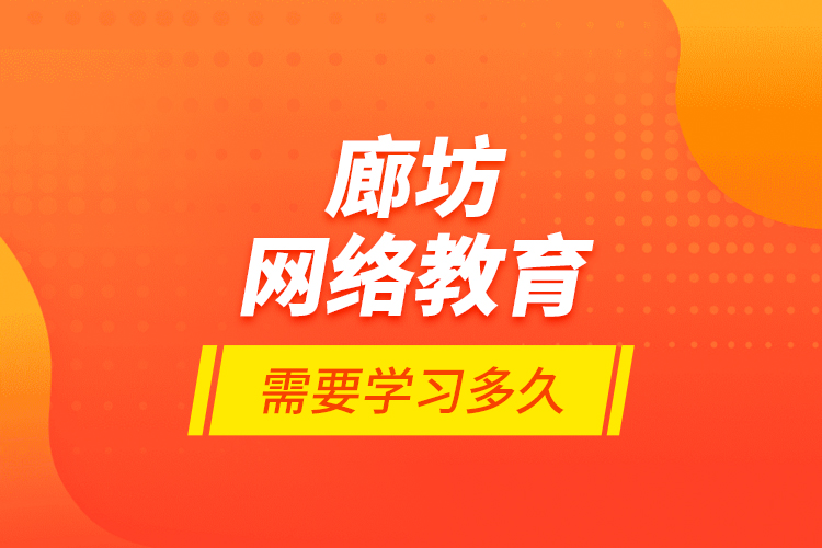廊坊網(wǎng)絡(luò)教育需要學(xué)習(xí)多久？