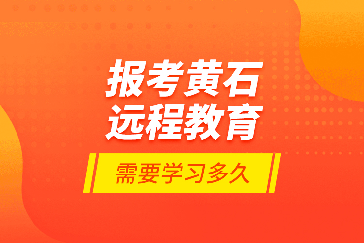 報(bào)考黃石遠(yuǎn)程教育需要學(xué)習(xí)多久？