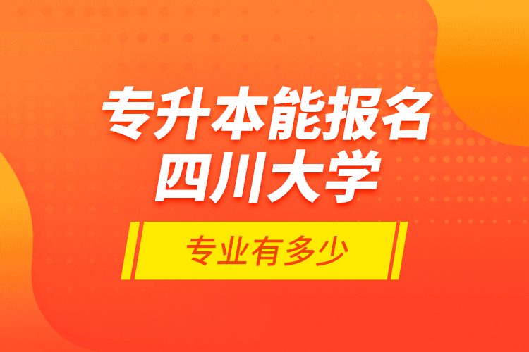 專升本能報(bào)名四川大學(xué)專業(yè)有多少？