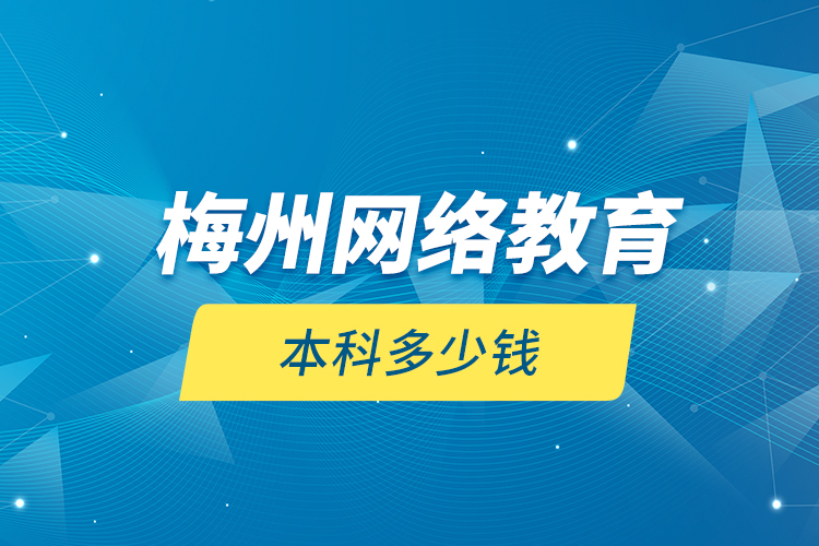 梅州網(wǎng)絡(luò)教育本科多少錢(qián)？