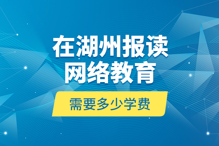 在湖州報(bào)讀網(wǎng)絡(luò)教育需要多少學(xué)費(fèi)？