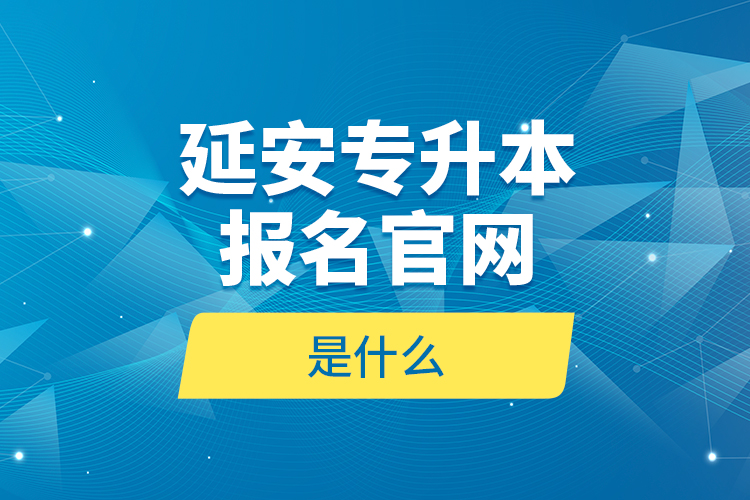 延安專升本報(bào)名官網(wǎng)是什么？