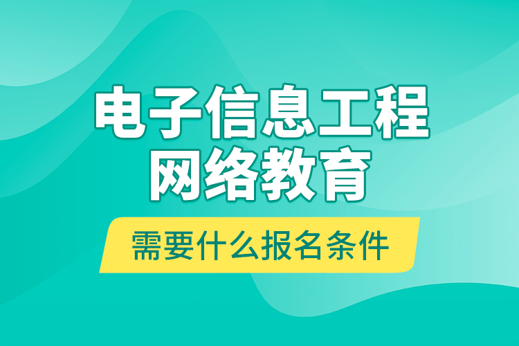 電子信息工程網(wǎng)絡(luò)教育需要什么報(bào)名條件？