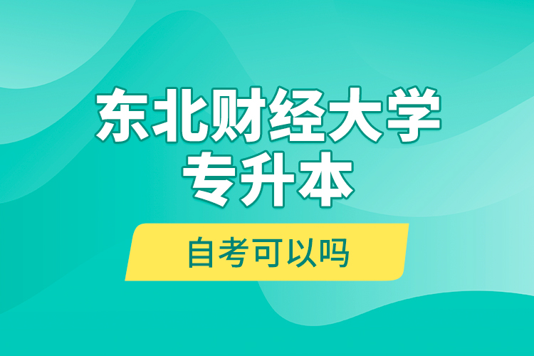東北財經(jīng)大學專升本自考可以嗎？