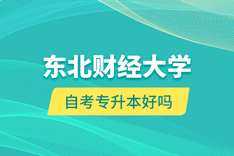 東北財經(jīng)大學自考專升本好嗎？