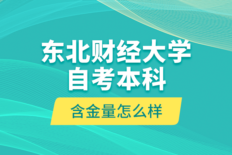東北財(cái)經(jīng)大學(xué)自考本科含金量怎么樣？