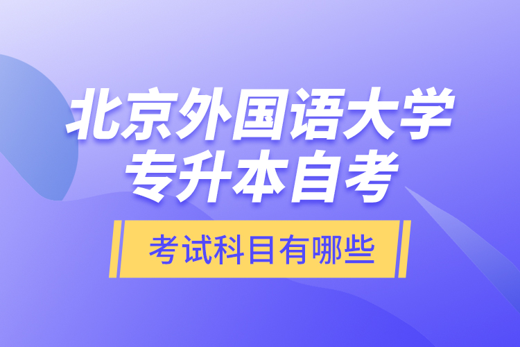 北京外國(guó)語大學(xué)專升本自考考試科目有哪些？