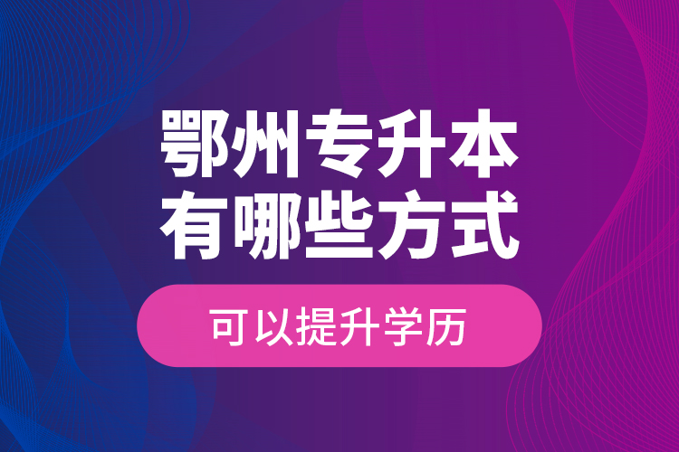 鄂州專升本有哪些方式可以提升學(xué)歷？