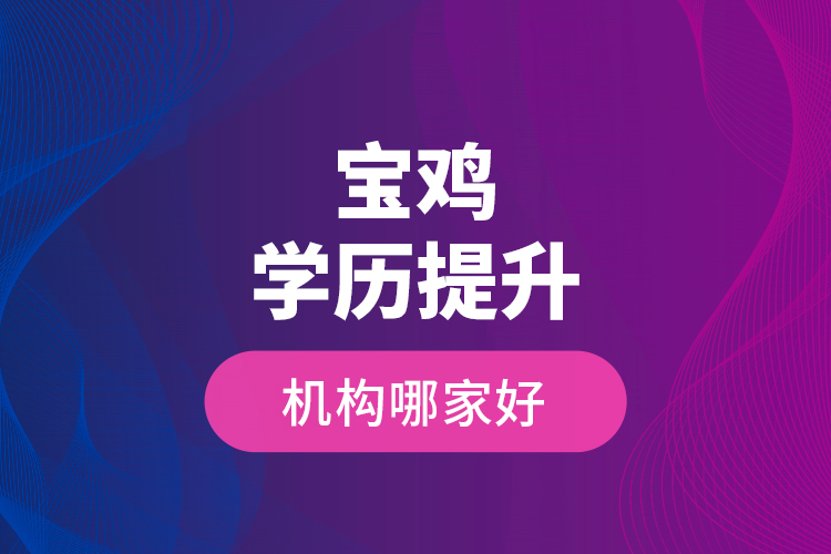 寶雞學(xué)歷提升機(jī)構(gòu)哪家好？