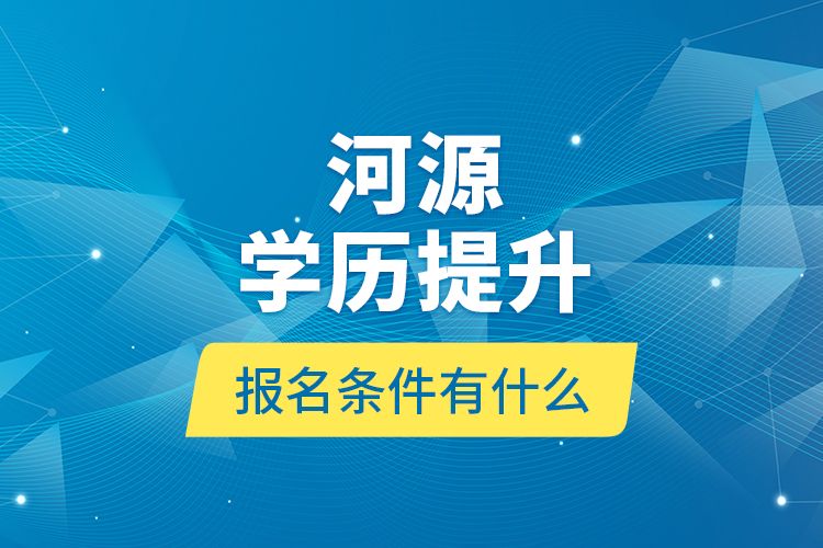 河源學(xué)歷提升報名條件有什么？