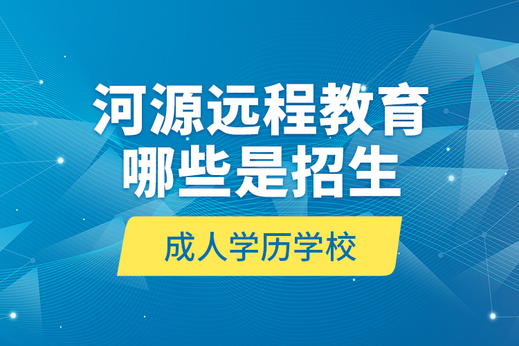 河源遠(yuǎn)程教育哪些是招生成人學(xué)歷學(xué)校？