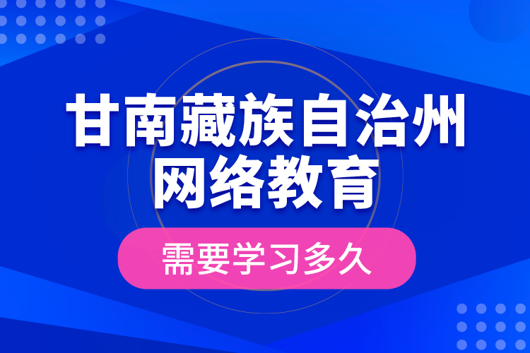 甘南藏族自治州網絡教育需要學習多久？