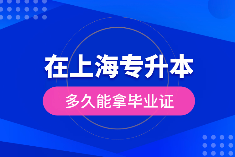 在上海專升本多久能拿畢業(yè)證？
