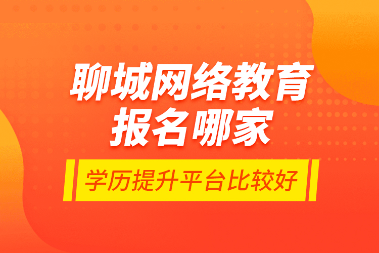 聊城網(wǎng)絡(luò)教育報名哪家學(xué)歷提升平臺比較好？