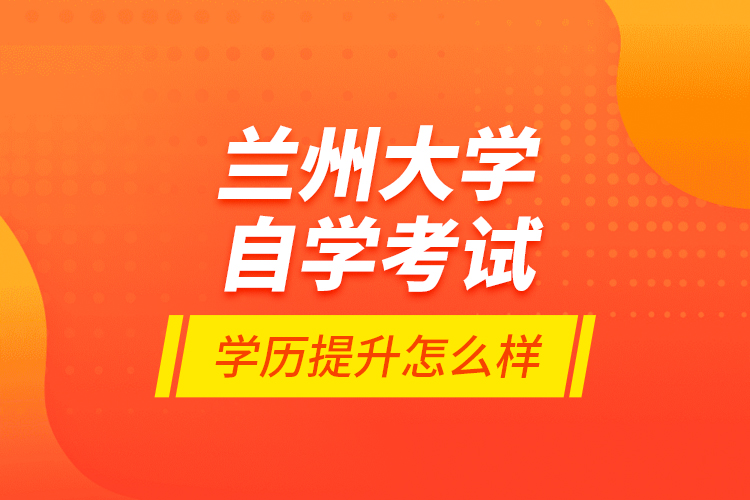 蘭州大學(xué)自學(xué)考試學(xué)歷提升怎么樣？