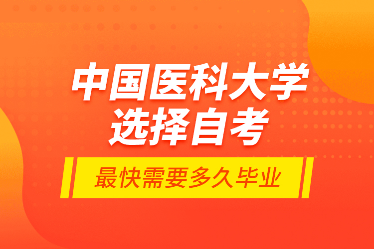 中國(guó)醫(yī)科大學(xué)選擇自考最快需要多久畢業(yè)？