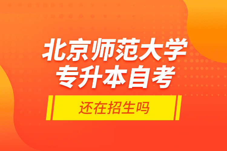 北京師范大學專升本自考還在招生嗎？