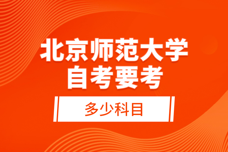 北京師范大學(xué)自考要考多少科目？